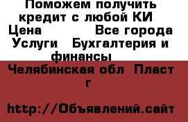 Поможем получить кредит с любой КИ › Цена ­ 1 050 - Все города Услуги » Бухгалтерия и финансы   . Челябинская обл.,Пласт г.